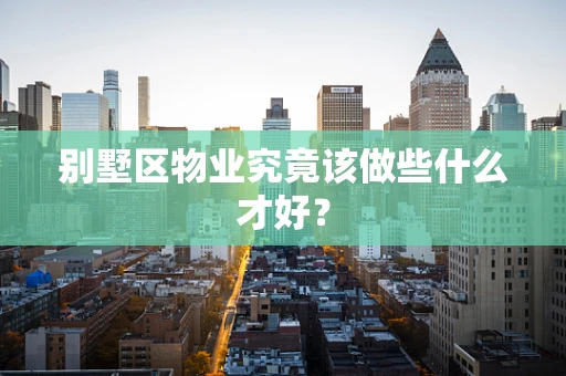 别墅区物业究竟该做些什么才好？