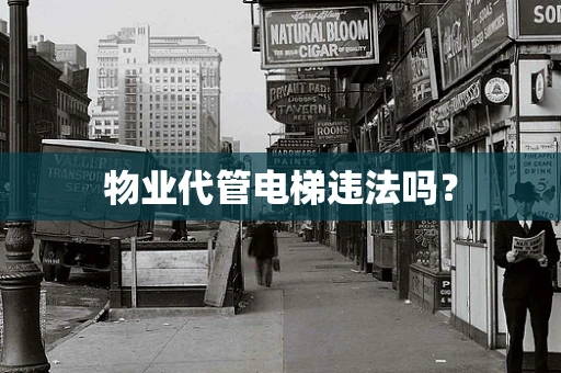 物业代管电梯违法吗？