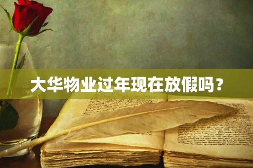 大华物业过年现在放假吗？