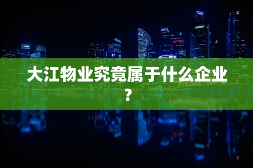 大江物业究竟属于什么企业？