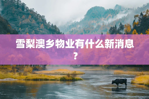 雪梨澳乡物业有什么新消息？