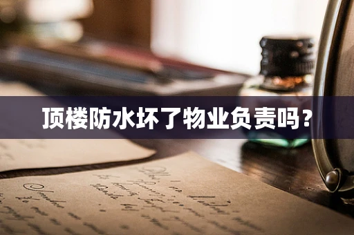 顶楼防水坏了物业负责吗？
