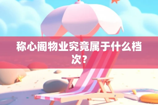 称心阁物业究竟属于什么档次？