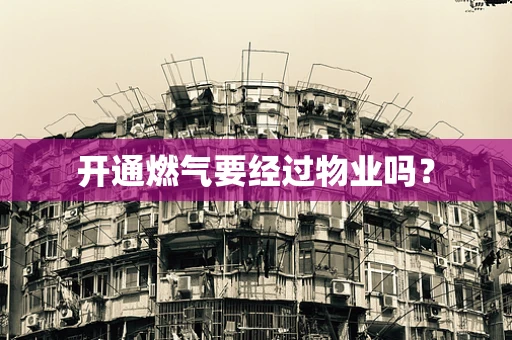开通燃气要经过物业吗？