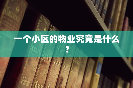一个小区的物业究竟是什么？