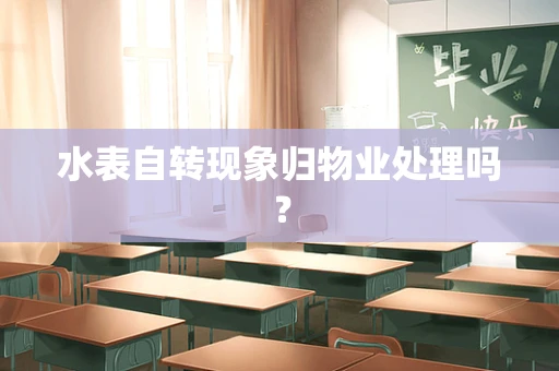 水表自转现象归物业处理吗？