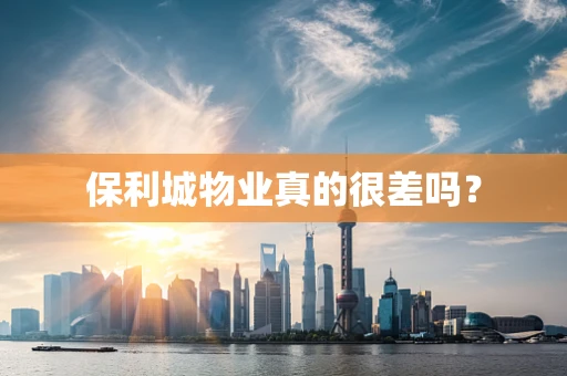 保利城物业真的很差吗？