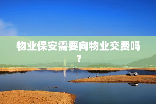 物业保安需要向物业交费吗？