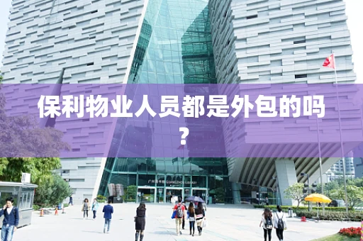 保利物业人员都是外包的吗？