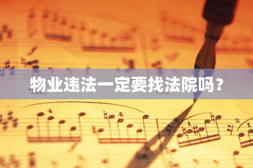 物业违法一定要找法院吗？