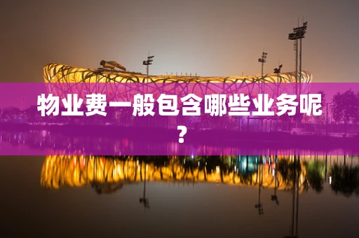 物业费一般包含哪些业务呢？