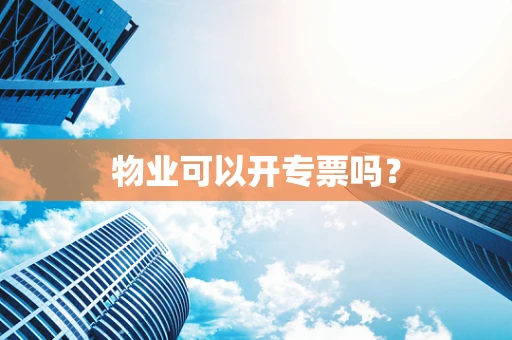 物业可以开专票吗？