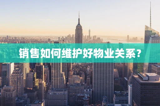 销售如何维护好物业关系？