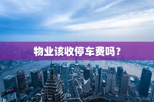 物业该收停车费吗？