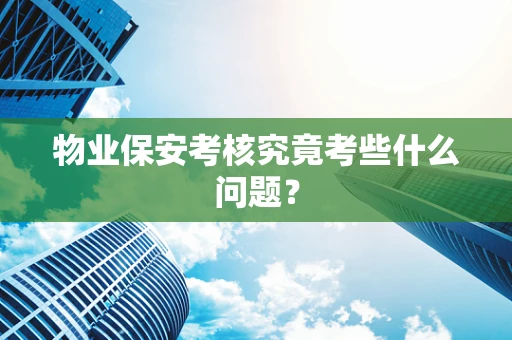物业保安考核究竟考些什么问题？