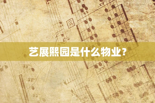 艺展熙园是什么物业？