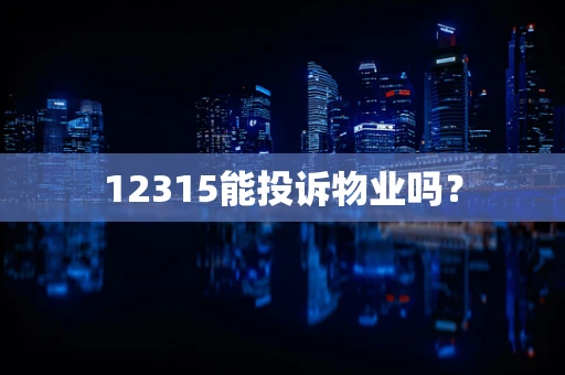 12315能投诉物业吗？