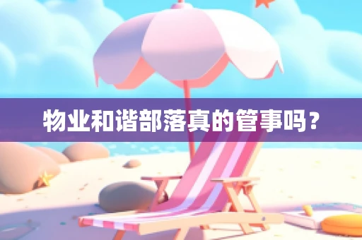 物业和谐部落真的管事吗？