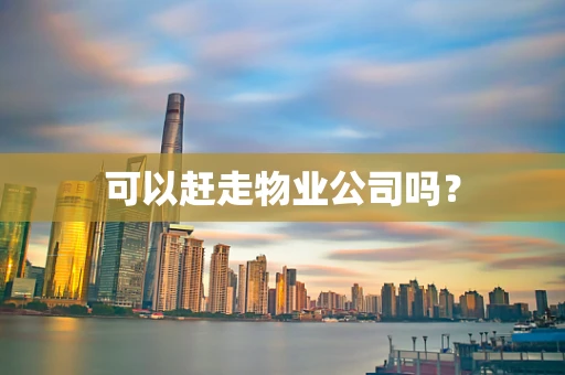 可以赶走物业公司吗？