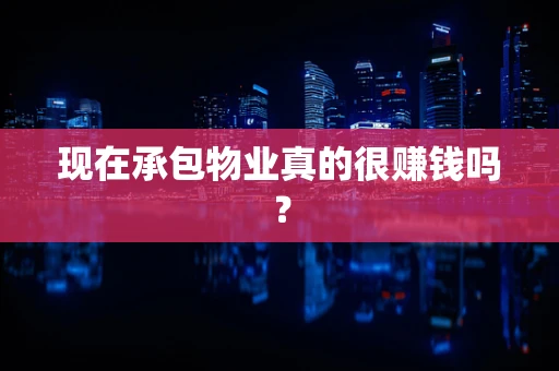 现在承包物业真的很赚钱吗？