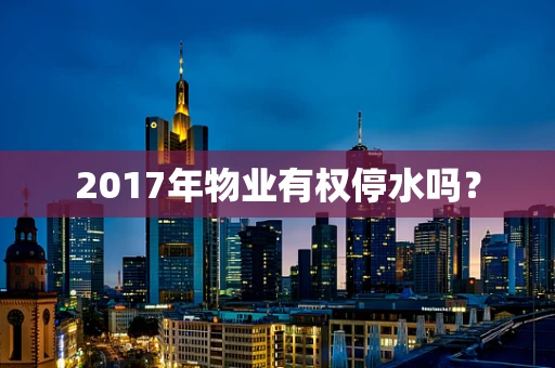 2017年物业有权停水吗？