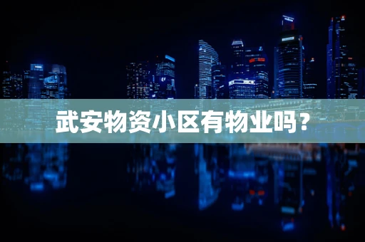 武安物资小区有物业吗？