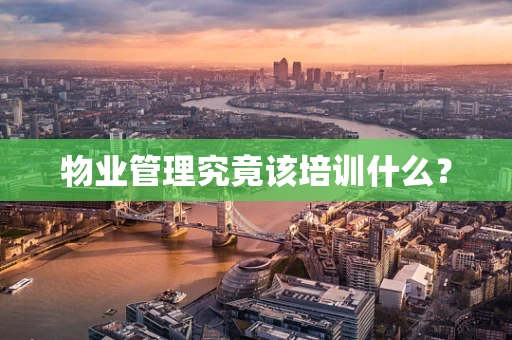 物业管理究竟该培训什么？