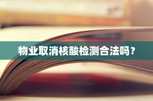 物业取消核酸检测合法吗？