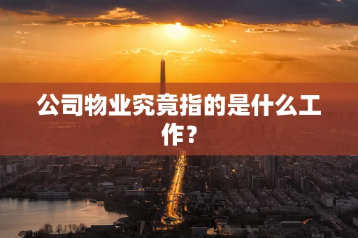 公司物业究竟指的是什么工作？