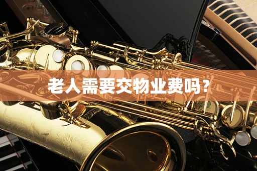 老人需要交物业费吗？