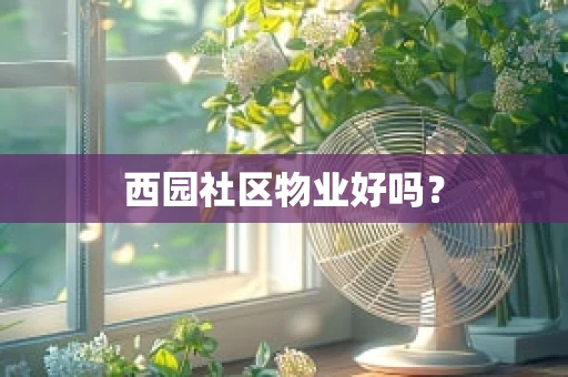 西园社区物业好吗？