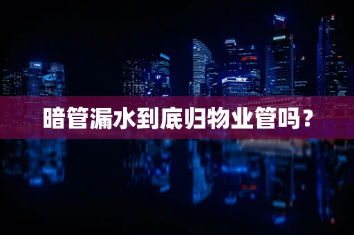 暗管漏水到底归物业管吗？