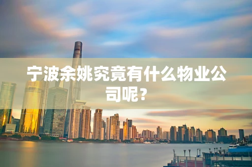 宁波余姚究竟有什么物业公司呢？