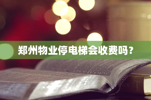 郑州物业停电梯会收费吗？