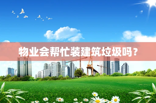 物业会帮忙装建筑垃圾吗？