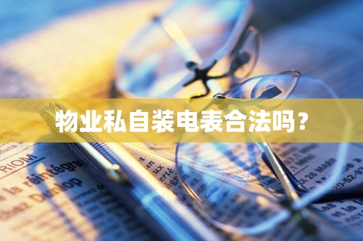 物业私自装电表合法吗？