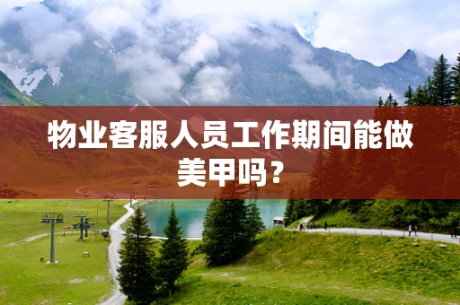 物业客服人员工作期间能做美甲吗？