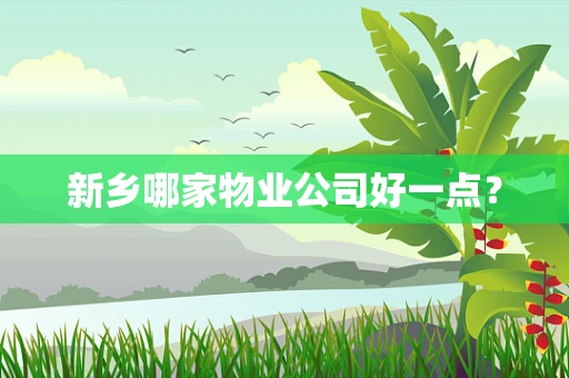 新乡哪家物业公司好一点？