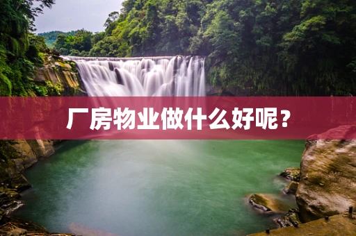 厂房物业做什么好呢？