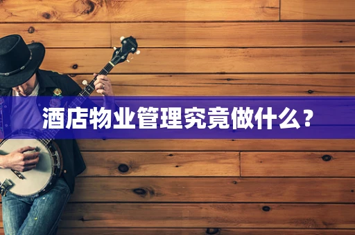 酒店物业管理究竟做什么？