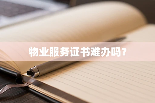 物业服务证书难办吗？