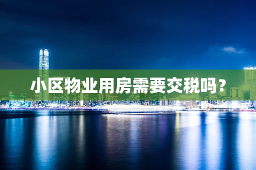 小区物业用房需要交税吗？