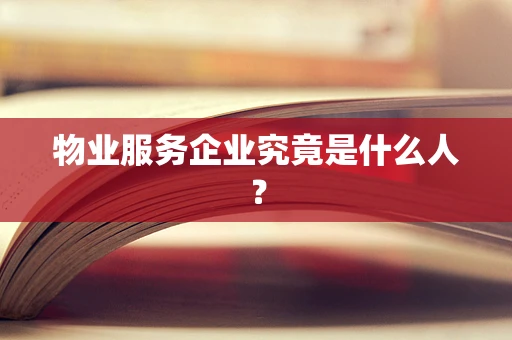 物业服务企业究竟是什么人？
