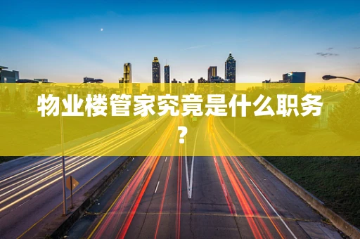 物业楼管家究竟是什么职务？