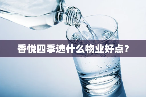 香悦四季选什么物业好点？