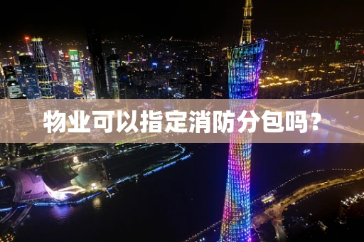 物业可以指定消防分包吗？