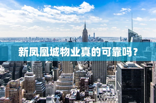 新凤凰城物业真的可靠吗？
