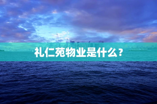 礼仁苑物业是什么？