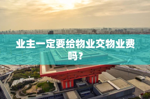 业主一定要给物业交物业费吗？
