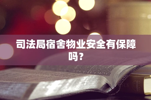 司法局宿舍物业安全有保障吗？